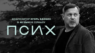 Псих | Игорь Вдовин о музыке к сериалу