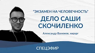 "Экзамен на человечность. Дело Саши Скочиленко": Александр Ванюков хирург.