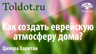 Как создать еврейскую атмосферу дома? Ципора Харитан