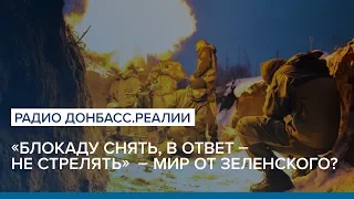 «Блокаду снять, в ответ – не стрелять» – мир от Зеленского? | Радио Донбасс.Реалии