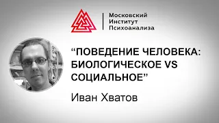 Лекция Ивана Хватова "Поведение человека: биологическое vs социальное"