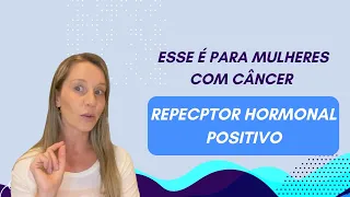 Esse é para Mulheres com Câncer Receptor Hormonal Positivo