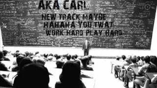 Aka Carl - New Track Maybe Ha Ha Ha You Twat WORK HARD PLAY HARD