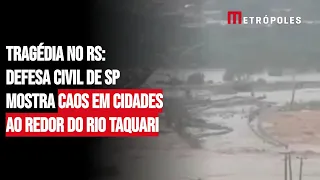 Tragédia no RS: Defesa Civil de SP mostra caos em cidades ao redor do Rio Taquari