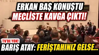 Erkan Baş konuşması sonrası Meclis'te ortalık karıştı! Barış Atay: Feriştahınız gelse...