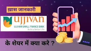 Ujjivan Small Finance bank के शेयर्स में क्या करे?