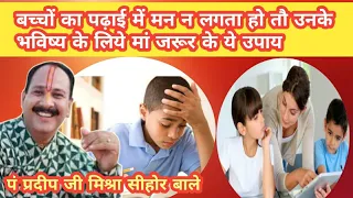 बच्चों का पढाई में मन न लगता  हो तो मां करे ये उपाय ।पंडित प्रदीप जी मिश्रा सीहोर वाले