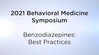 2021 Behavioral Medicine Symposium: “Benzodiazepines: Best Practices”
