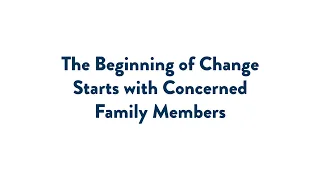 The Beginning of Change Starts with Concerned Family Members