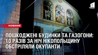 Пошкоджені будинки та газогони: 10 разів за ніч Нікопольщину обстріляли окупанти