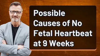 Possible Causes of No Fetal Heartbeat at 9 Weeks