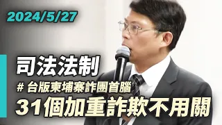 【國昌質詢】31個加重詐欺不用關　詐團首腦的成魔之路｜2024-05-27 ｜ 司法及法制委員會