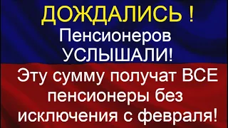 ДОЖДАЛИСЬ ! Пенсионеров услышали!  Эту сумму получат все пенсионеры без исключения с февраля!