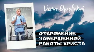 ОТКРОВЕНИЕ ЗАВЕРШЕННОЙ РАБОТЫ ХРИСТА...Денис Орловский - 2019