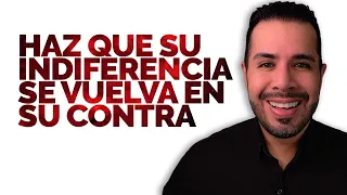 HAZ QUE SU INDIFERENCIA SE VUELVA EN SU CONTRA