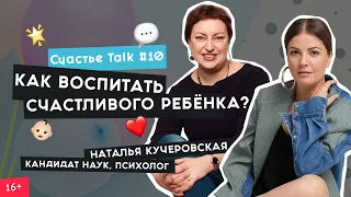 Советы родителям, воспитание и детская психология | Наталья Кучеровская | Счастье Talk #10 | 16+