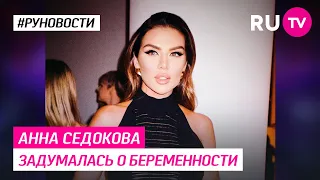 Анна Седокова задумалась о беременности