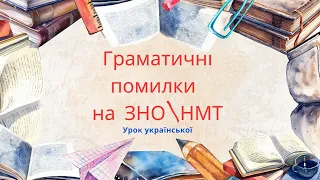 Як знайти й виправити граматичні помилки на ЗНОНМТ? Поєднання теорії з виконанням практичних вправ.