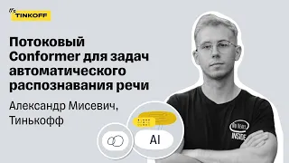 Потоковый Conformer для задач автоматического распознавания речи — Александр Мисевич, Тинькофф