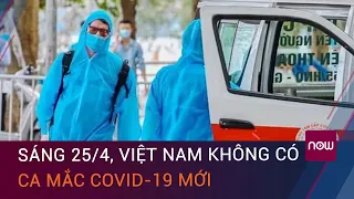 Dịch Covid-19 sáng 25/4: Việt Nam không ghi nhận ca mắc mới Covid-19 | VTC Now