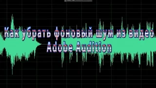 Как убрать фоновый шум из видео Adobe Audition