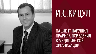 И.С. КИЦУЛ: ПАЦИЕНТ НАРУШИЛ ПРАВИЛА ПОВЕДЕНИЯ В МЕДИЦИНСКОЙ ОРГАНИЗАЦИИ