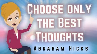 Abraham Hicks 2023 Choose Only The Best Thoughts!