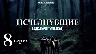 "Исчезнувшие"  8 серия  ЗАКЛЮЧИТЕЛЬНАЯ (автор Анна Костенко) Мистика. Приключения.