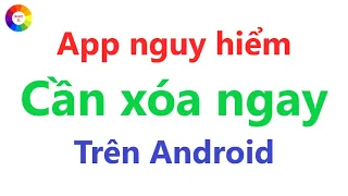 Ứng dụng nguy hiểm trên điện thoại android - xóa ngay