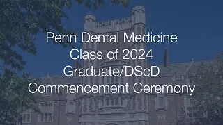 Penn Dental Medicine Class of 2024 Graduate/DScD Commencement Ceremony