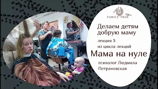 ДЕЛАЕМ ДЕТЯМ ДОБРУЮ МАМУ | Людмила Петрановская | Фрагмент лекции из цикла «Мама на нуле»