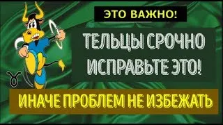 ♉ТЕЛЬЦЫ СРОЧНО ИСПРАВЬТЕ ЭТО, ИНАЧЕ ПРОБЛЕМ НЕ ИЗБЕЖАТЬ!  НЕ ПРОПУСТИТЕ!