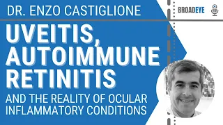 Uveitis, Autoimmune Retinitis and Reality Of Ocular Inflammatory Conditions – Dr. Enzo Castiglione