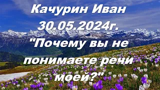 Качурин Иван 30.05.2024г. "Почему вы не понимаете речи моей?"