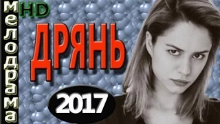 ФИЛЬМ ДО СЛЁЗ ДРЯНЬ 2017 МЕЛОДРАМЫ 2017 РУССКИЕ