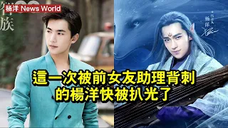 這一次，被前女友助理「背刺」的楊洋，快被扒光了 #楊洋 #yangyang #yangyang楊洋