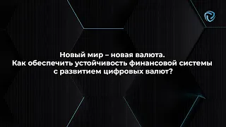 Новый мир — новая валюта. Как обеспечить устойчивость финансовой системы с развитием цифровых валют?