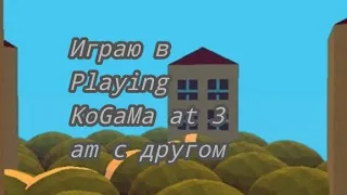 Играю в Playing KoGaMa at 3 am с другом