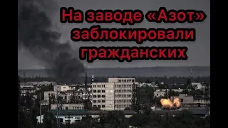 Обстрелы оккупантов заблокировали гражданских на заводе «Азот» в Северодонецке