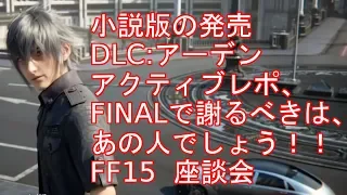 FF15  小説版  DLC:アーデン アクティブレポートFINALの感想　座談会　謝るべき人は…