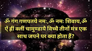 ॐ गंग गणपतये नमः,ॐ नमः शिवाय,ॐ ऐं ह्रीं क्लीं चामुण्डायै विच्चै तीनों मंत्र एक साथ जपने पर क्या होगा