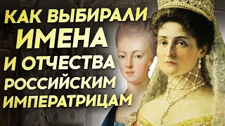 Как выбирали имена и отчества Российским Императрицам.