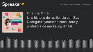 Una historia de resiliencia con Eva Rodriguez, youtuber, consultora y profesora de marketing digital