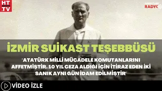 İzmir Suikast Teşebbüsü... "Atatürk Milli Mücadele Komutanlarını Affetmiştir"