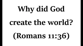 The reason God created the world: His glory (cf. Rom 11 36) - Why we are here; what do you live for?