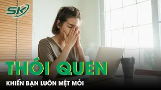 Thói Quen Phổ Biến Khiến Bạn Luôn Mệt Mỏi | SKĐS