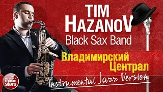 TIM HAZANOV & BLACK SAX BAND — ВЛАДИМИРСКИЙ ЦЕНТРАЛ ✪ INSTRUMENTAL JAZZ VERSION ✪