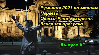 Румыния 2021 на машине, выпуск#1. Переезд Одесса-Рени-Бухарест. Вечерняя прогулка