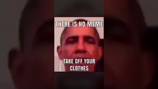 There is no meme uhh take off your clothes Obama Meme