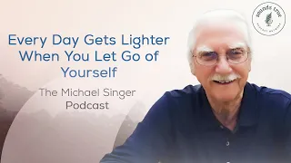 Every Day Gets Lighter When You Let Go of Yourself | The Michael Singer Podcast New Year's Special